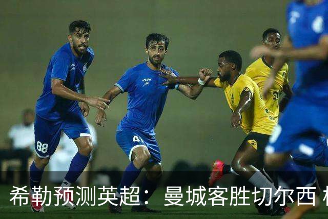 希勒预测英超：曼城客胜切尔西 枪手红军热刺皆胜