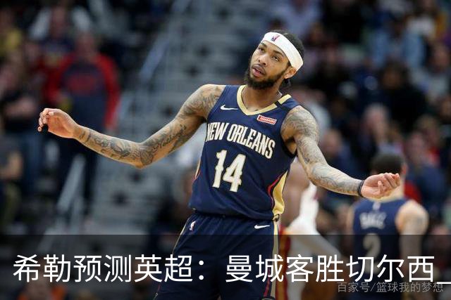 希勒预测英超：曼城客胜切尔西 枪手红军热刺皆胜