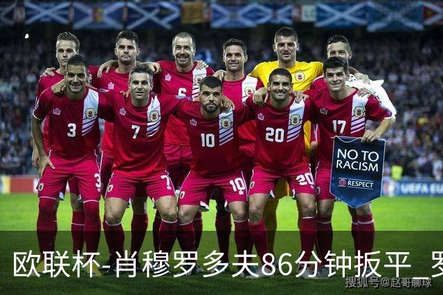 欧联杯-肖穆罗多夫86分钟扳平 罗马遭绝杀1-2客负