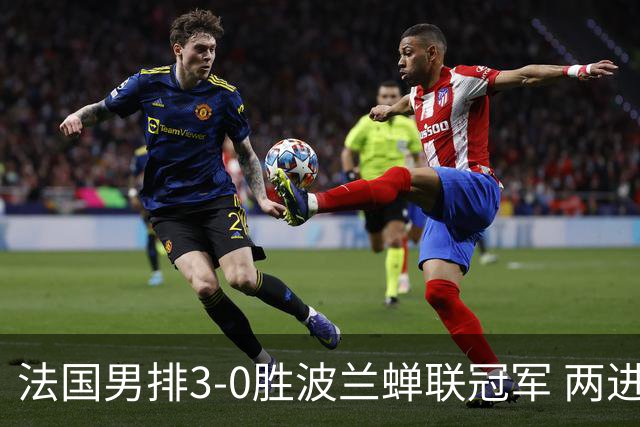 法国男排3-0胜波兰蝉联冠军 两进奥运决赛均夺魁