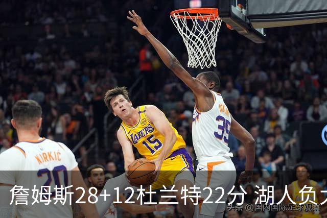 詹姆斯28+12杜兰特22分 湖人负太阳被勇士超越
